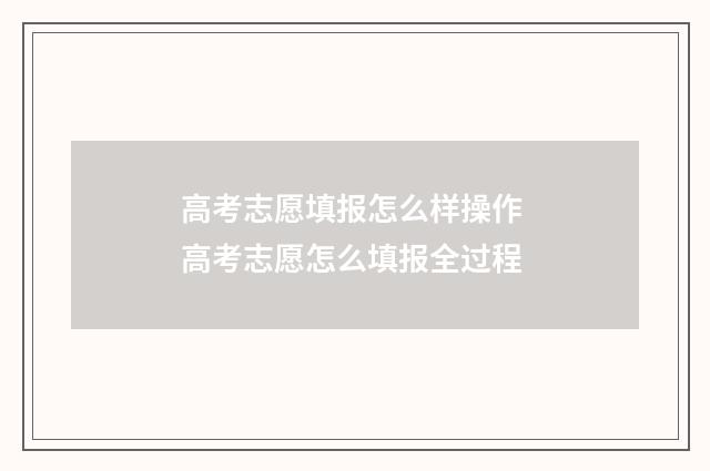 高考志愿填报怎么样操作 高考志愿怎么填报全过程