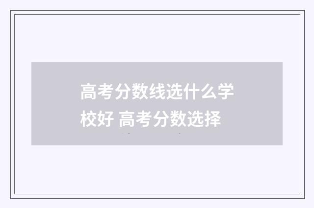 高考分数线选什么学校好 高考分数选择