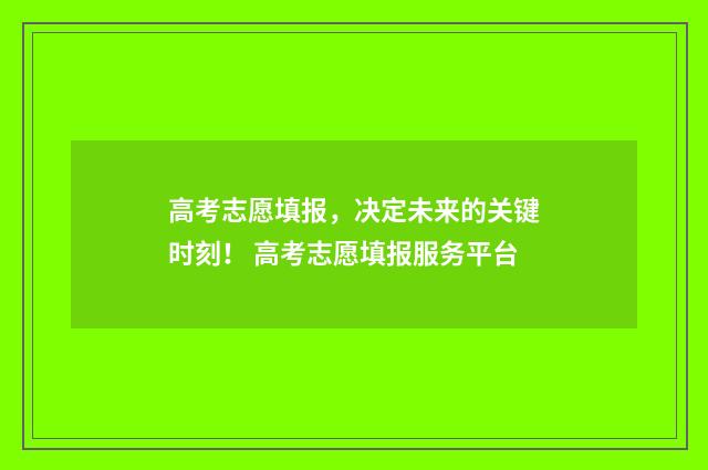高考志愿填报，决定未来的关键时刻！ 高考志愿填报服务平台
