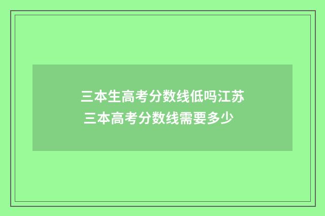 三本生高考分数线低吗江苏 三本高考分数线需要多少