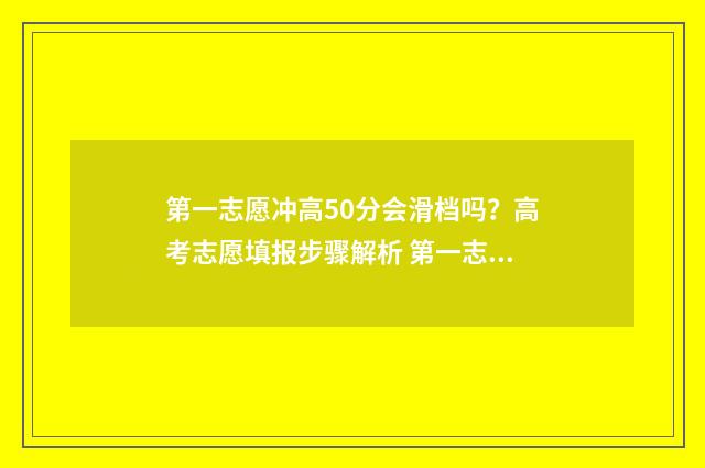 第一志愿冲高50分会滑档吗？高考志愿填报步骤解析 第一志愿冲高了会被退档
