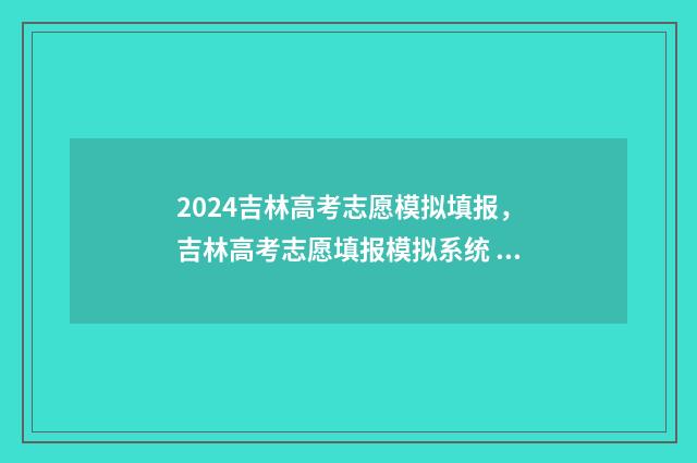 2024吉林高考志愿模拟填报,吉林高考志愿填报模拟系统 2024吉林高考志愿用什么方式