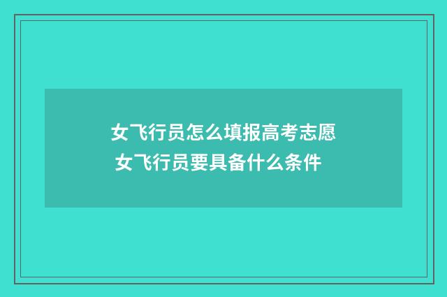 女飞行员怎么填报高考志愿 女飞行员要具备什么条件
