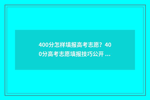 400分怎样填报高考志愿?400分高考志愿填报技巧公开 高考成绩400分填什么学校好