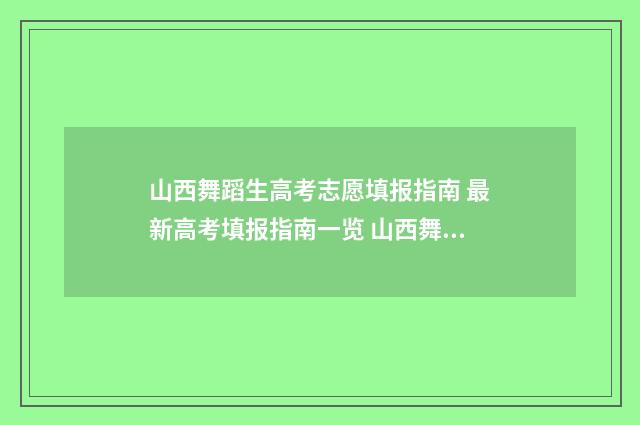 山西舞蹈生高考志愿填报指南 最新高考填报指南一览 山西舞蹈生高考分数怎么算