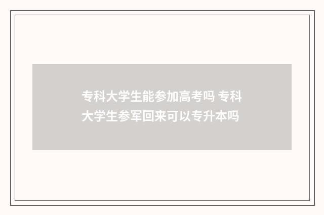 专科大学生能参加高考吗 专科大学生参军回来可以专升本吗