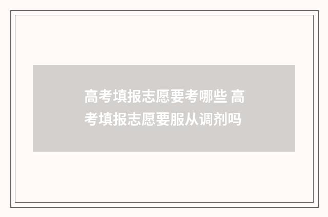 高考填报志愿要考哪些 高考填报志愿要服从调剂吗