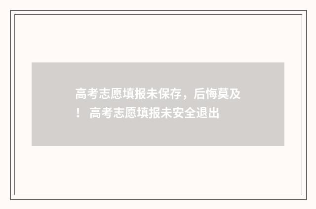 高考志愿填报未保存，后悔莫及！ 高考志愿填报未安全退出