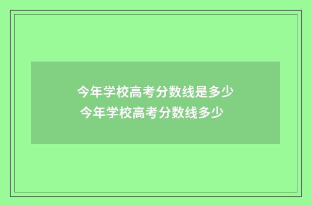 今年学校高考分数线是多少 今年学校高考分数线多少
