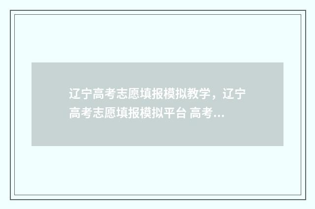 辽宁高考志愿填报模拟教学，辽宁高考志愿填报模拟平台 高考报志愿