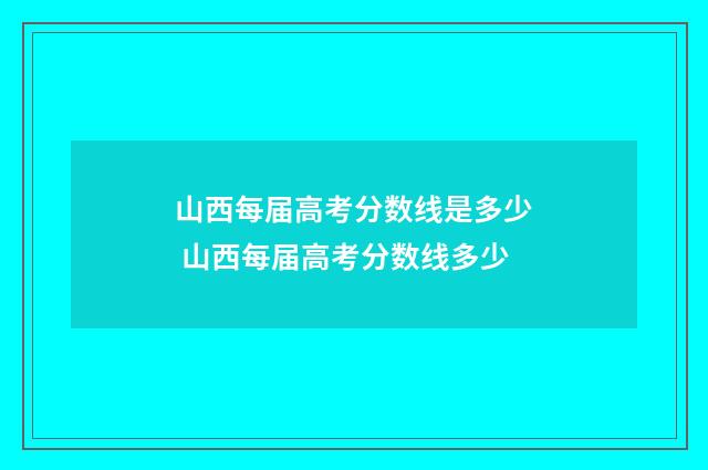 山西每届高考分数线是多少 山西每届高考分数线多少