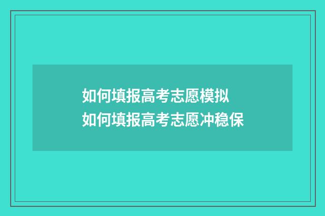 如何填报高考志愿模拟 如何填报高考志愿冲稳保