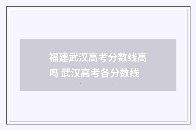 福建武汉高考分数线高吗 武汉高考各分数线