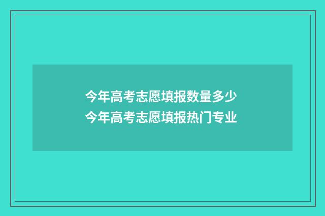 今年高考志愿填报数量多少 今年高考志愿填报热门专业