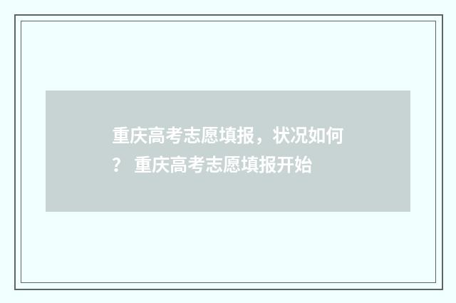 重庆高考志愿填报，状况如何？ 重庆高考志愿填报开始