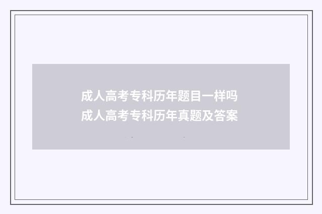 成人高考专科历年题目一样吗 成人高考专科历年真题及答案