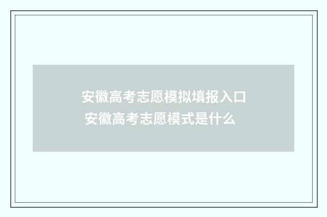 安徽高考志愿模拟填报入口 安徽高考志愿模式是什么