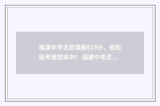 福建中考志愿填报619分，轻松报考理想高中！ 福建中考志愿填报的正确方法