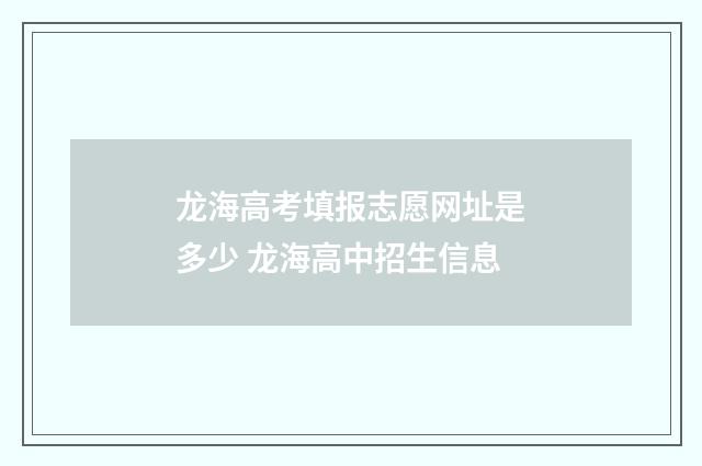 龙海高考填报志愿网址是多少 龙海高中招生信息