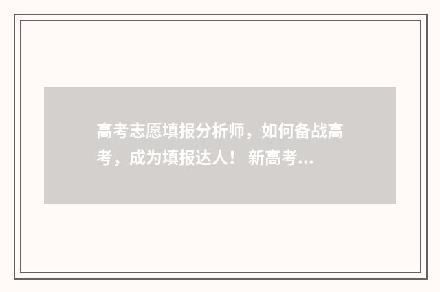 高考志愿填报分析师，如何备战高考，成为填报达人！ 新高考怎么填报志愿