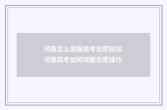 河南怎么填报高考志愿网站 河南高考如何填报志愿操作