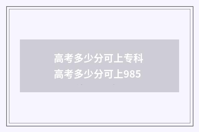 高考多少分可上专科 高考多少分可上985