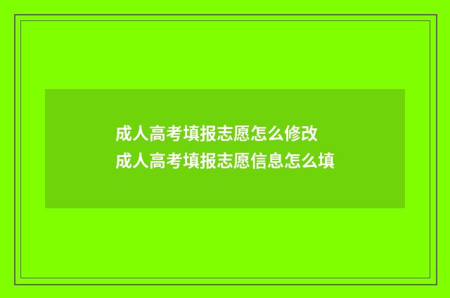 成人高考填报志愿怎么修改 成人高考填报志愿信息怎么填