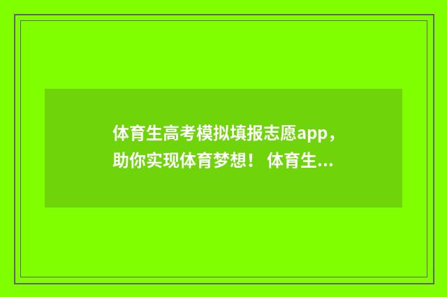 体育生高考模拟填报志愿app，助你实现体育梦想！ 体育生高考模拟填报志愿表怎么填