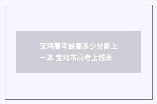宝鸡高考最高多少分能上一本 宝鸡市高考上线率
