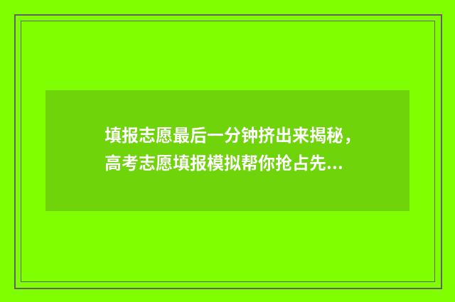 填报志愿最后一分钟挤出来揭秘，高考志愿填报模拟帮你抢占先机 填报志愿最后一个志愿怎么填