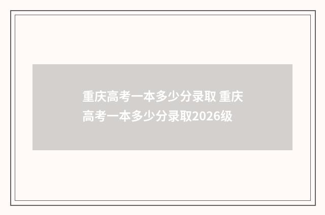 重庆高考一本多少分录取 重庆高考一本多少分录取2026级