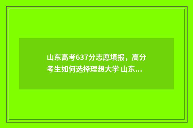 山东高考637分志愿填报,高分考生如何选择理想大学 山东高考697分