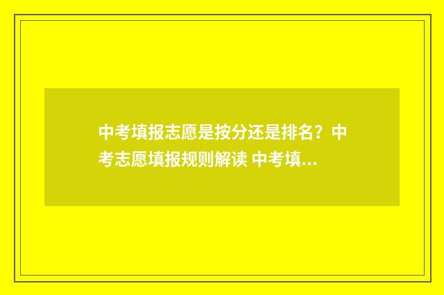中考填报志愿是按分还是排名?中考志愿填报规则解读 中考填报志愿是在成绩公布后吗