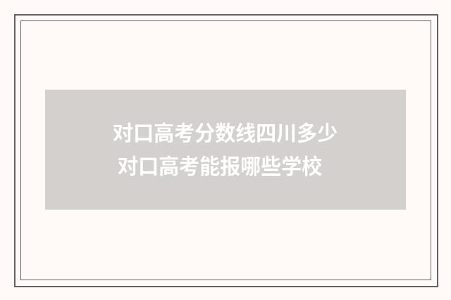对口高考分数线四川多少 对口高考能报哪些学校