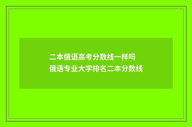 二本俄语高考分数线一样吗 俄语专业大学排名二本分数线