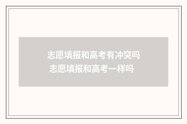 志愿填报和高考有冲突吗 志愿填报和高考一样吗