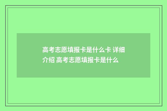 高考志愿填报卡是什么卡 详细介绍 高考志愿填报卡是什么