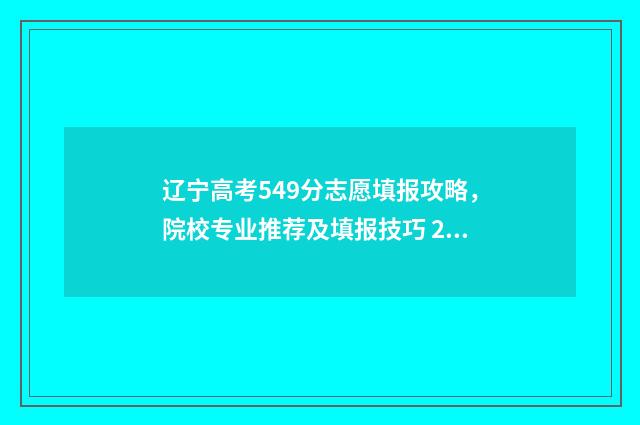 辽宁高考549分志愿填报攻略，院校专业推荐及填报技巧 2021高考辽宁490分