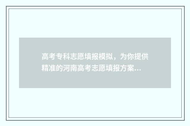 高考专科志愿填报模拟,为你提供精准的河南高考志愿填报方案!