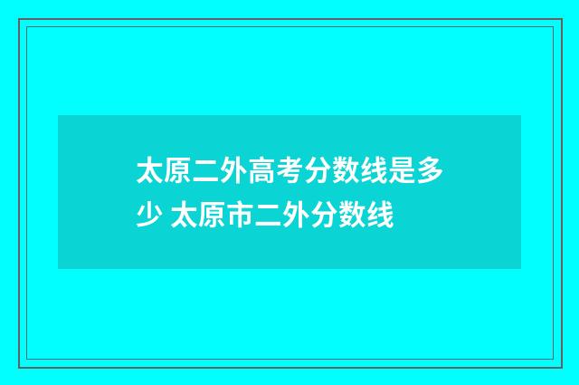 太原二外高考分数线是多少 太原市二外分数线