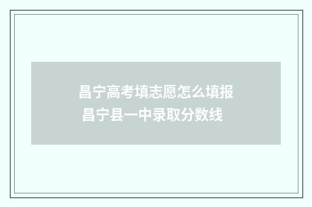 昌宁高考填志愿怎么填报 昌宁县一中录取分数线