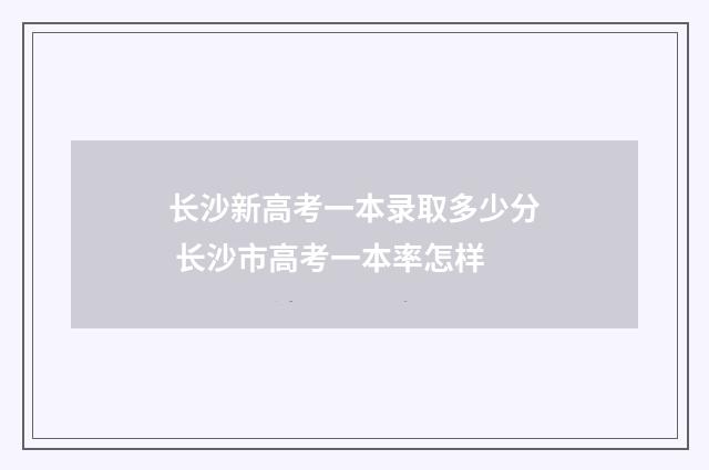 长沙新高考一本录取多少分 长沙市高考一本率怎样