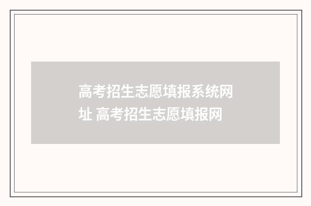 高考招生志愿填报系统网址 高考招生志愿填报网