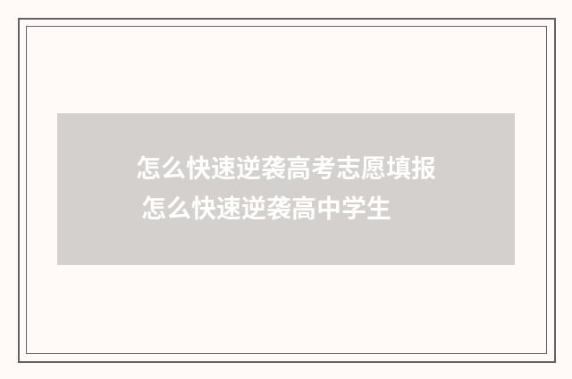 怎么快速逆袭高考志愿填报 怎么快速逆袭高中学生