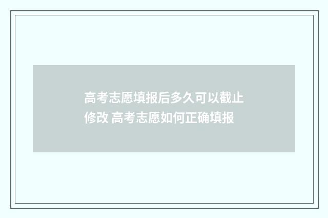 高考志愿填报后多久可以截止修改 高考志愿如何正确填报