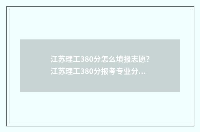 江苏理工380分怎么填报志愿？江苏理工380分报考专业分享 江苏理工学院高考分数线是多少