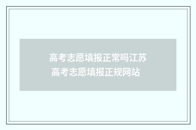 高考志愿填报正常吗江苏 高考志愿填报正规网站