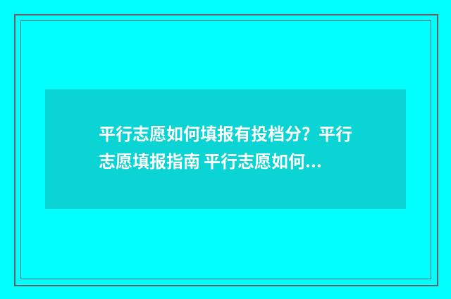 平行志愿如何填报有投档分？平行志愿填报指南 平行志愿如何填志愿