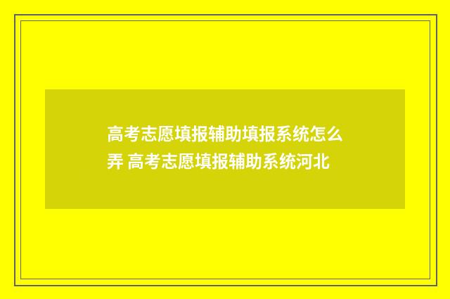 高考志愿填报辅助填报系统怎么弄 高考志愿填报辅助系统河北