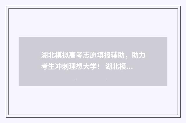 湖北模拟高考志愿填报辅助,助力考生冲刺理想大学! 湖北模拟高考志愿填报时间